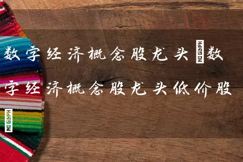 数字经济概念股龙头(数字经济概念股龙头低价股) (https://www.cnq.net/) 股票基础教程 第1张