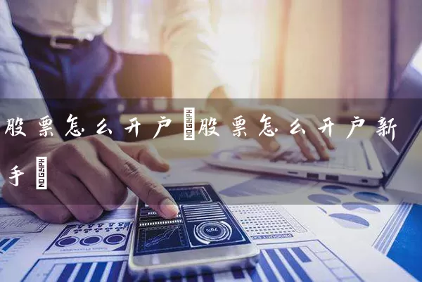 股票怎么开户(股票怎么开户新手) 股票基础教程 第1张-学习理财网 股票怎么开户(股票怎么开户新手) (https://www.cnq.net/) 股票基础教程 第1张