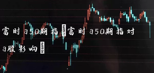 富时a50期指(富时a50期指对a股影响) 股票基础教程 第1张-学习理财网 富时a50期指(富时a50期指对a股影响) (https://www.cnq.net/) 股票基础教程 第1张