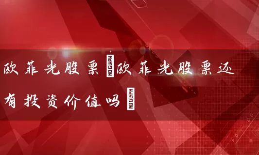 欧菲光股票(欧菲光股票还有投资价值吗) (https://www.cnq.net/) 股票基础教程 第1张