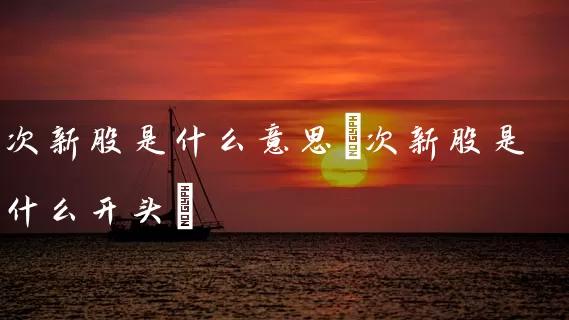 次新股是什么意思(次新股是什么开头) (https://www.cnq.net/) 股票基础教程 第1张