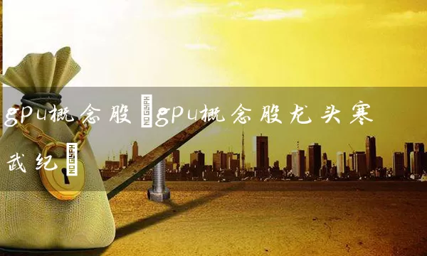 gpu概念股(gpu概念股龙头寒武纪) (https://www.cnq.net/) 股票基础教程 第1张