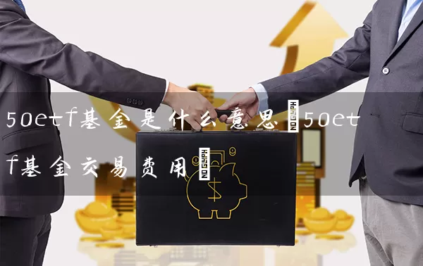 50etf基金是什么意思(50etf基金交易费用) (https://www.cnq.net/) 基金基础教程 第1张