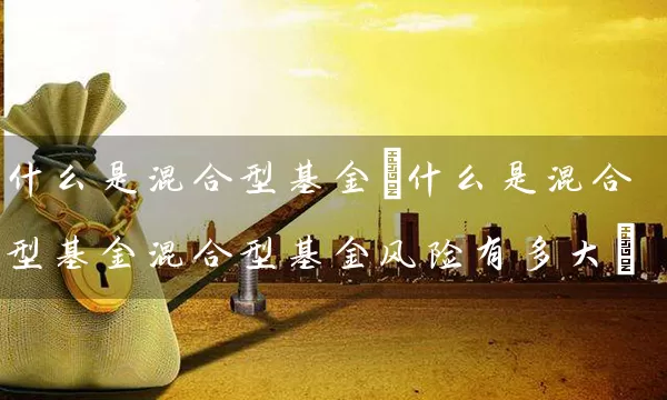 什么是混合型基金(什么是混合型基金混合型基金风险有多大) 基金基础教程 第1张-学习理财网 什么是混合型基金(什么是混合型基金混合型基金风险有多大) (https://www.cnq.net/) 基金基础教程 第1张