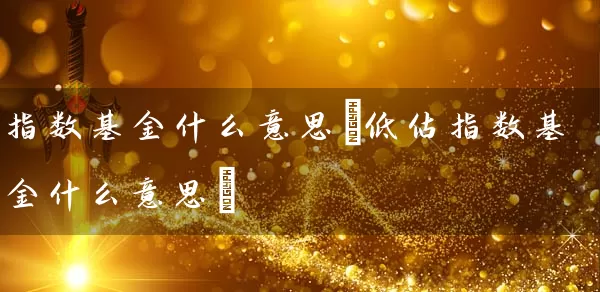 指数基金什么意思(低估指数基金什么意思) (https://www.cnq.net/) 基金基础教程 第1张