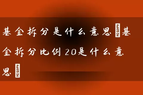 基金拆分是什么意思(基金拆分比例20是什么意思) (https://www.cnq.net/) 基金基础教程 第1张