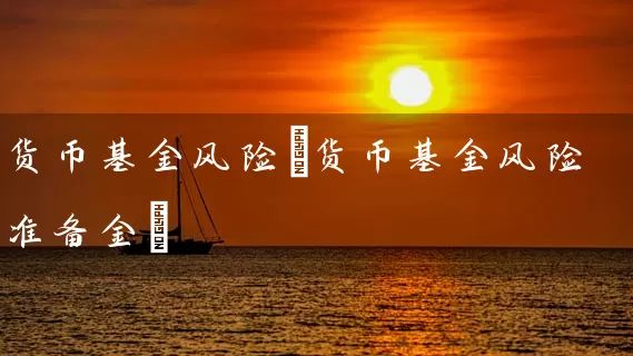 货币基金风险(货币基金风险准备金) 基金基础教程 第1张-学习理财网 货币基金风险(货币基金风险准备金) (https://www.cnq.net/) 基金基础教程 第1张