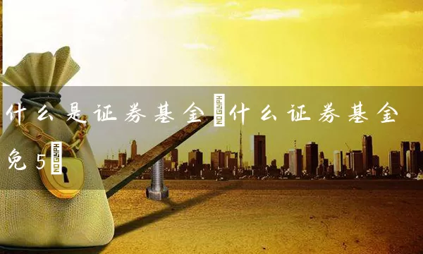 什么是证券基金(什么证券基金免5) (https://www.cnq.net/) 基金基础教程 第1张