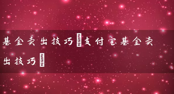 基金卖出技巧(支付宝基金卖出技巧) (https://www.cnq.net/) 基金基础教程 第1张