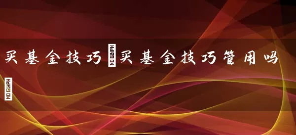 买基金技巧(买基金技巧管用吗) (https://www.cnq.net/) 基金基础教程 第1张