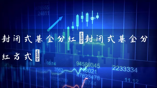 封闭式基金分红(封闭式基金分红方式) (https://www.cnq.net/) 基金基础教程 第1张