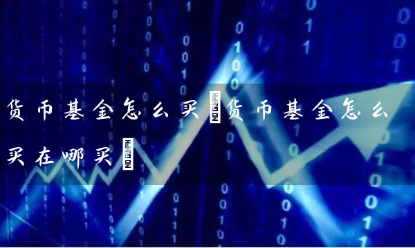 货币基金怎么买(货币基金怎么买在哪买) (https://www.cnq.net/) 基金基础教程 第1张