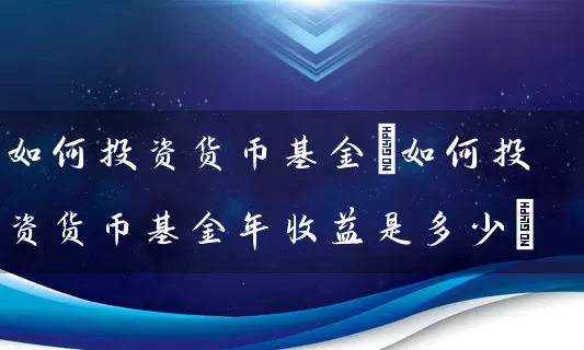如何投资货币基金(如何投资货币基金年收益是多少) (https://www.cnq.net/) 基金基础教程 第1张
