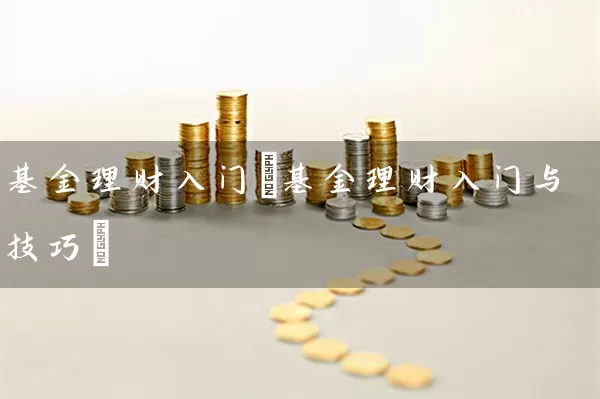 基金理财入门(基金理财入门与技巧) (https://www.cnq.net/) 基金基础教程 第1张