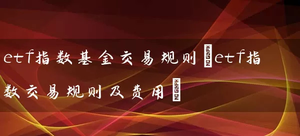 etf指数基金交易规则(etf指数交易规则及费用) (https://www.cnq.net/) 基金基础教程 第1张