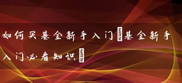 如何买基金新手入门(基金新手入门必看知识) (https://www.cnq.net/) 基金基础教程 第1张