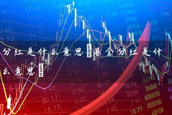 分红是什么意思(基金分红是什么意思) (https://www.cnq.net/) 基金基础教程 第1张