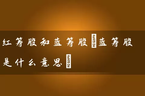 红筹股和蓝筹股(蓝筹股是什么意思) (https://www.cnq.net/) 股票基础教程 第1张