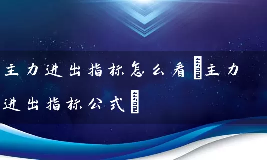 主力进出指标怎么看(主力进出指标公式) (https://www.cnq.net/) 股票基础教程 第1张