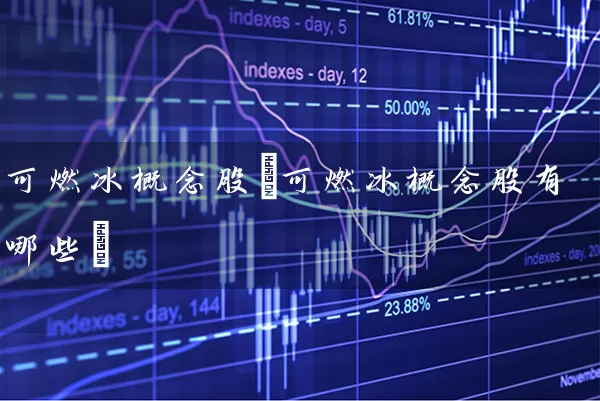 可燃冰概念股(可燃冰概念股有哪些) (https://www.cnq.net/) 股票基础教程 第1张