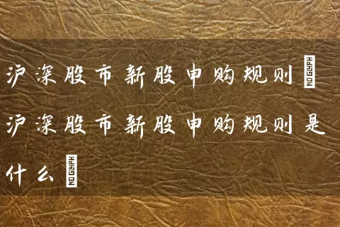 沪深股市新股申购规则(沪深股市新股申购规则是什么) (https://www.cnq.net/) 股票基础教程 第1张