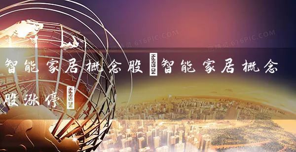 智能家居概念股(智能家居概念股涨停) (https://www.cnq.net/) 股票基础教程 第1张