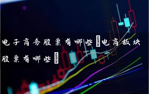 电子商务股票有哪些(电商板块股票有哪些) (https://www.cnq.net/) 股票基础教程 第1张