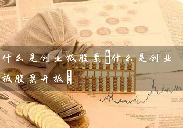 什么是创业板股票(什么是创业板股票开板) (https://www.cnq.net/) 股票基础教程 第1张