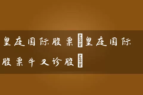 皇庭国际股票(皇庭国际股票牛叉诊股) (https://www.cnq.net/) 股票基础教程 第1张