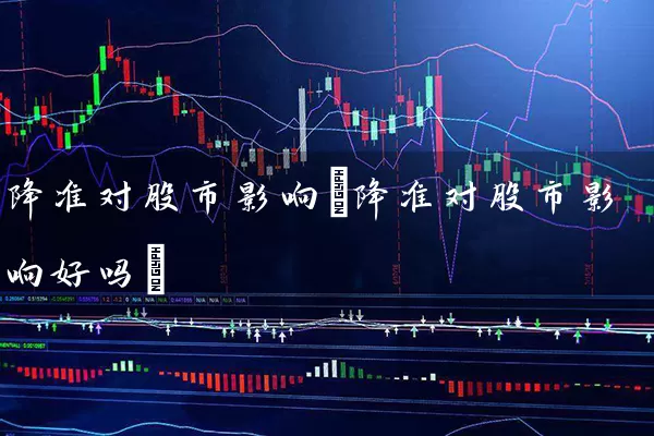 降准对股市影响(降准对股市影响好吗) 股票基础教程 第1张-学习理财网 降准对股市影响(降准对股市影响好吗) (https://www.cnq.net/) 股票基础教程 第1张