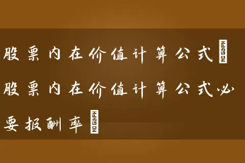 股票内在价值计算公式(股票内在价值计算公式必要报酬率) (https://www.cnq.net/) 股票基础教程 第1张
