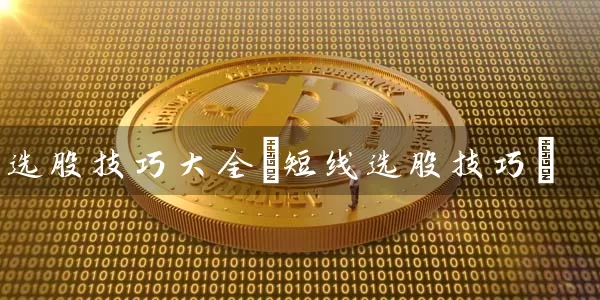 选股技巧大全(短线选股技巧) (https://www.cnq.net/) 股票基础教程 第1张