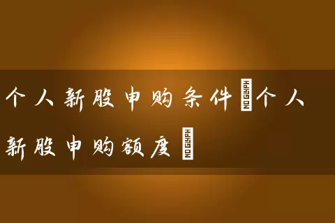 个人新股申购条件(个人新股申购额度) (https://www.cnq.net/) 股票基础教程 第1张
