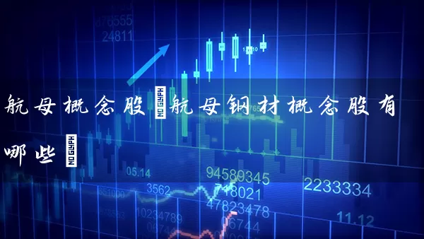 航母概念股(航母钢材概念股有哪些) (https://www.cnq.net/) 股票基础教程 第1张