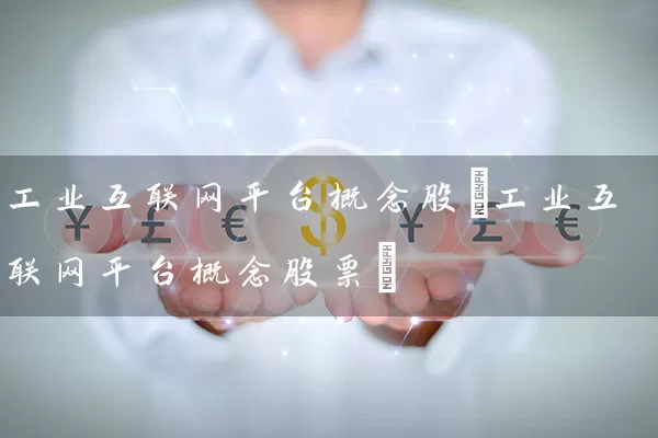 工业互联网平台概念股(工业互联网平台概念股票) (https://www.cnq.net/) 股票基础教程 第1张