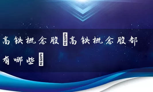 高铁概念股(高铁概念股都有哪些) (https://www.cnq.net/) 股票基础教程 第1张