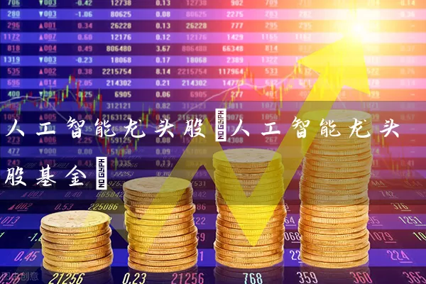 人工智能龙头股(人工智能龙头股基金) (https://www.cnq.net/) 股票基础教程 第1张