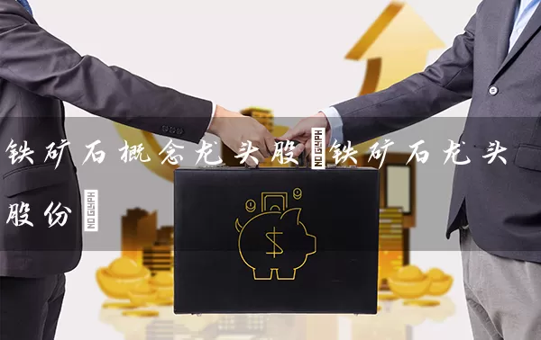 铁矿石概念龙头股(铁矿石龙头股份) (https://www.cnq.net/) 股票基础教程 第1张
