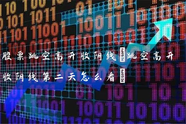 股票跳空高开收阴线(跳空高开收阴线第二天怎么看) (https://www.cnq.net/) 股票基础教程 第1张