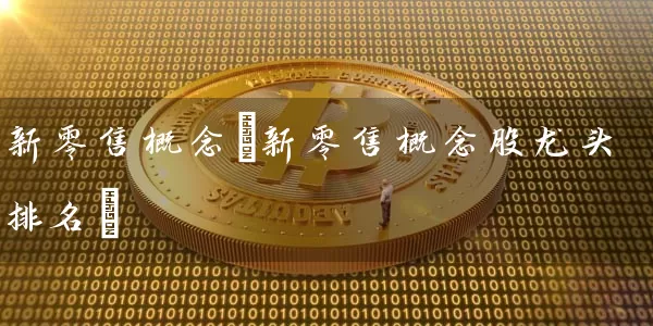 新零售概念(新零售概念股龙头排名) (https://www.cnq.net/) 股票基础教程 第1张