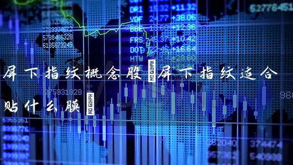 屏下指纹概念股(屏下指纹适合贴什么膜) (https://www.cnq.net/) 股票基础教程 第1张