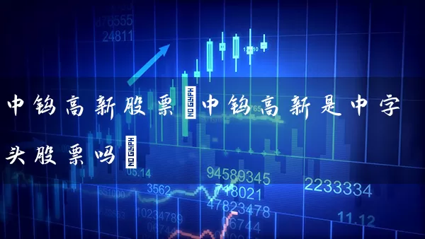 中钨高新股票(中钨高新是中字头股票吗) (https://www.cnq.net/) 股票基础教程 第1张