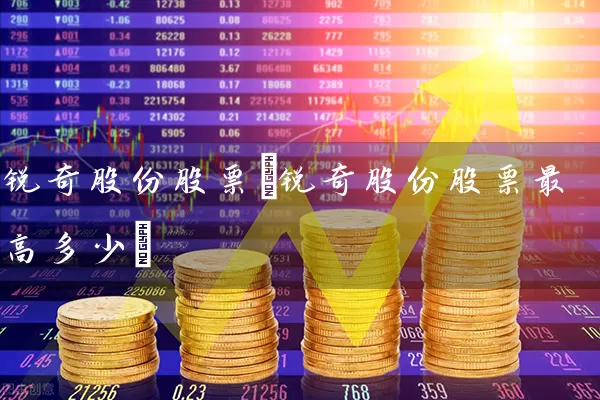锐奇股份股票(锐奇股份股票最高多少) (https://www.cnq.net/) 股票基础教程 第1张