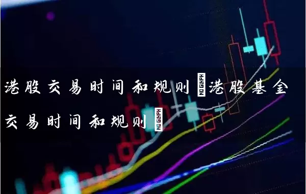 港股交易时间和规则(港股基金交易时间和规则) (https://www.cnq.net/) 股票基础教程 第1张