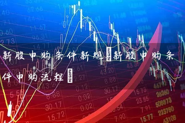 新股申购条件新规(新股申购条件申购流程) (https://www.cnq.net/) 股票基础教程 第1张