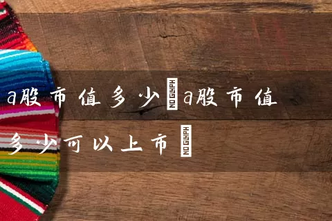 a股市值多少(a股市值多少可以上市) (https://www.cnq.net/) 股票基础教程 第1张