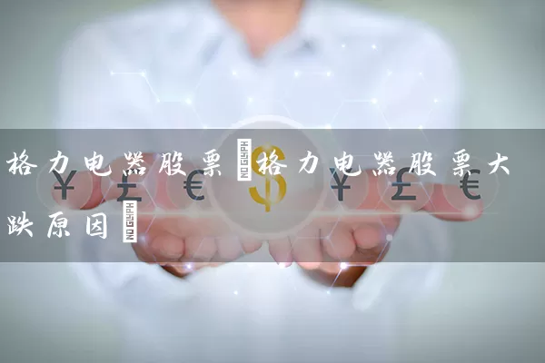 格力电器股票(格力电器股票大跌原因) 股票基础教程 第1张-学习理财网 格力电器股票(格力电器股票大跌原因) (https://www.cnq.net/) 股票基础教程 第1张