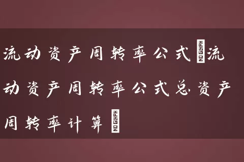 流动资产周转率公式(流动资产周转率公式总资产周转率计算) 股票基础教程 第1张-学习理财网 流动资产周转率公式(流动资产周转率公式总资产周转率计算) (https://www.cnq.net/) 股票基础教程 第1张