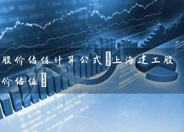 股价估值计算公式(上海建工股价估值) (https://www.cnq.net/) 股票基础教程 第1张