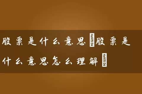 股票是什么意思(股票是什么意思怎么理解) 股票基础教程 第1张-学习理财网 股票是什么意思(股票是什么意思怎么理解) (https://www.cnq.net/) 股票基础教程 第1张